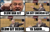 OLUM BAK GIT DA SÜT EMENSIN GIT OLUM GIT DEDIM YA SABIR.....