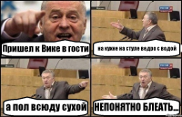 Пришел к Вике в гости на кухне на стуле ведро с водой а пол всюду сухой НЕПОНЯТНО БЛЕАТЬ...