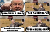 Приходишь в школу Тест по биологии Метод Монте-Карло по информатике Зачем пришёл??