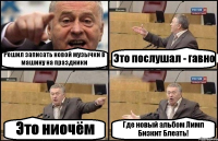 Решил записать новой музычки в машину на праздники Это послушал - гавно Это ниочём Где новый альбом Лимп Бизкит Блеать!