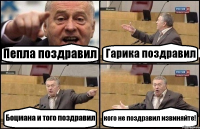 Пепла поздравил Гарика поздравил Боцмана и того поздравил кого не поздравил извиняйте!