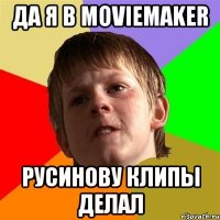 да я в moviemaker русинову клипы делал