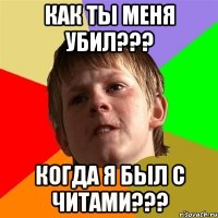 как ты меня убил??? когда я был с читами???