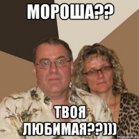 мороша?? твоя любимая??)))