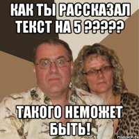 как ты рассказал текст на 5 ??? такого неможет быть!