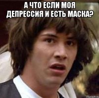 а что если моя депрессия и есть маска? 