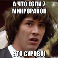 а что если 7 микрорайон это сурово!