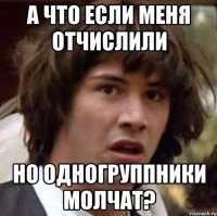 а что если меня отчислили но одногруппники молчат?