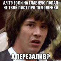 а,что если на главную попал не твой пост про тимошенко а перезалив?