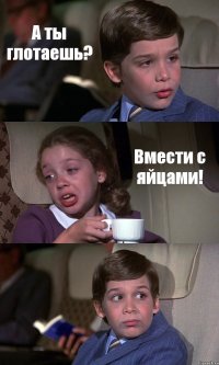 А ты глотаешь? Вмести с яйцами! 