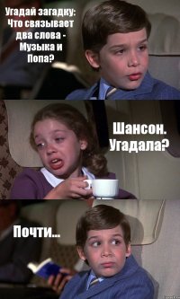 Угадай загадку: Что связывает два слова - Музыка и Попа? Шансон. Угадала? Почти...