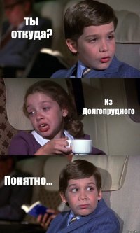 ты откуда? Из Долгопрудного Понятно...