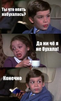 Ты что опять набухалась? Да ни чё я не бухала! Конечно