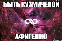 быть кузмичевой афигенно