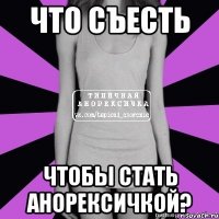 что съесть чтобы стать анорексичкой?