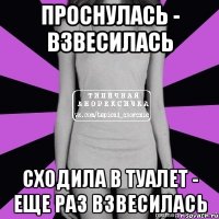 проснулась - взвесилась сходила в туалет - еще раз взвесилась