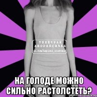  на голоде можно сильно растолстеть?