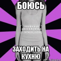 боюсь заходить на кухню