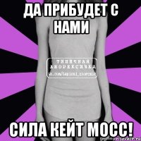 да прибудет с нами сила кейт мосс!