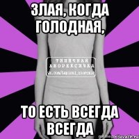 злая, когда голодная, то есть всегда всегда