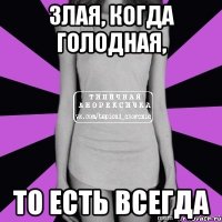 злая, когда голодная, то есть всегда