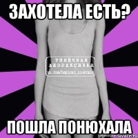 захотела есть? пошла понюхала