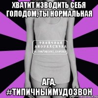 хватит изводить себя голодом, ты нормальная ага, #типичныймудозвон