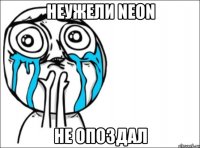 неужели neon не опоздал