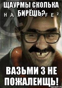 щаурмы сколька бирёшь? вазьми 3 не пожалеищь!