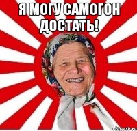 я могу самогон достать! 