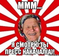 ммм... я смотрю ты пресс накачал(а)!