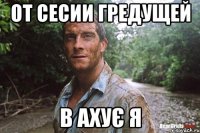 от сесии гредущей в ахує я