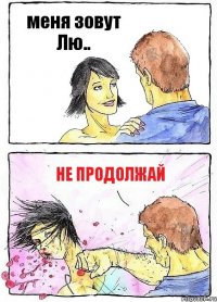 меня зовут Лю.. НЕ ПРОДОЛЖАЙ