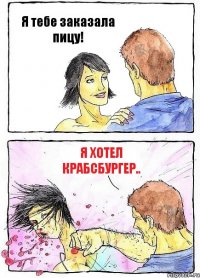 Я тебе заказала пицу! я хотел крабсбургер..