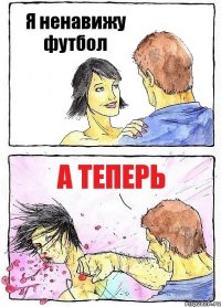 Я ненавижу футбол А теперь