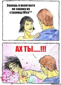 Знаешь я вконтакте не захожу на страницу Mira^^ Ах ты.....!!!