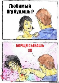 Любимый Ягу будешь ? Борщя Сьебашь !!!