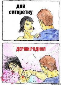 дай сигаретку держи,родная