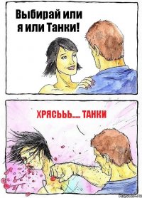 Выбирай или я или Танки! Хрясььь..... ТАНКИ