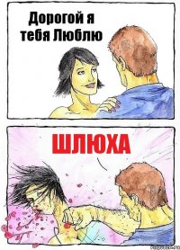 Дорогой я тебя Люблю ШЛЮХА