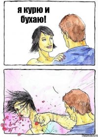 я курю и бухаю! 