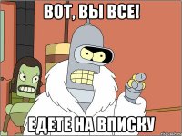 вот, вы все! едете на вписку