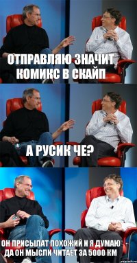 ОТПРАВЛЯЮ ЗНАЧИТ КОМИКС В СКАЙП А РУСИК ЧЕ? ОН ПРИСЫЛАТ ПОХОЖИЙ И Я ДУМАЮ ДА ОН МЫСЛИ ЧИТАЕТ ЗА 5000 КМ