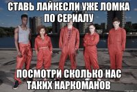 ставь лайкесли уже ломка по сериалу посмотри сколько нас таких наркоманов