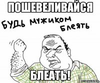 пошевеливайся блеать!