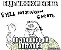 будь мужиком блеять подпишись на хлебушек