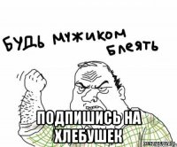  подпишись на хлебушек