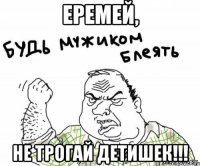 еремей, не трогай детишек!!!