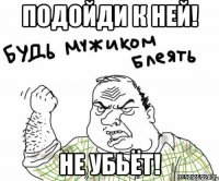 подойди к ней! не убьёт!