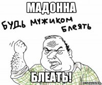 мадонна блеать!